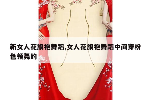 新女人花旗袍舞蹈,女人花旗袍舞蹈中间穿粉色领舞的