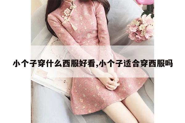 小个子穿什么西服好看,小个子适合穿西服吗