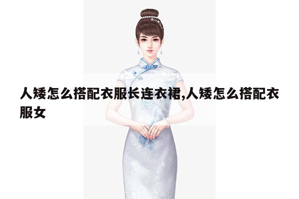 人矮怎么搭配衣服长连衣裙,人矮怎么搭配衣服女