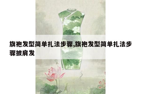 旗袍发型简单扎法步骤,旗袍发型简单扎法步骤披肩发