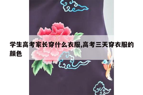 学生高考家长穿什么衣服,高考三天穿衣服的颜色