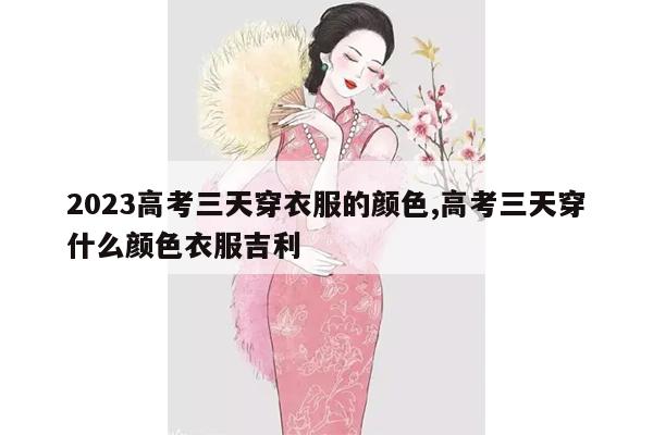 2023高考三天穿衣服的颜色,高考三天穿什么颜色衣服吉利