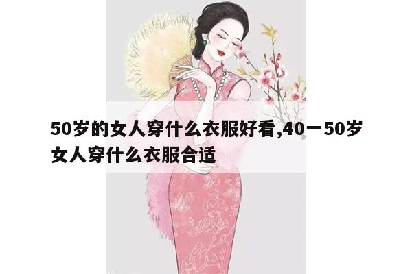 50岁的女人穿什么衣服好看,40一50岁女人穿什么衣服合适