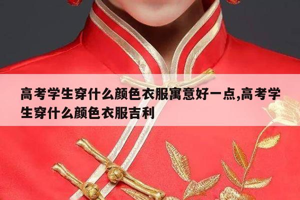 高考学生穿什么颜色衣服寓意好一点,高考学生穿什么颜色衣服吉利