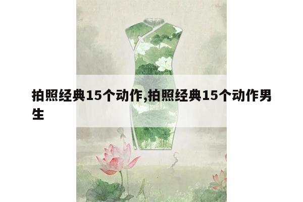 拍照经典15个动作,拍照经典15个动作男生