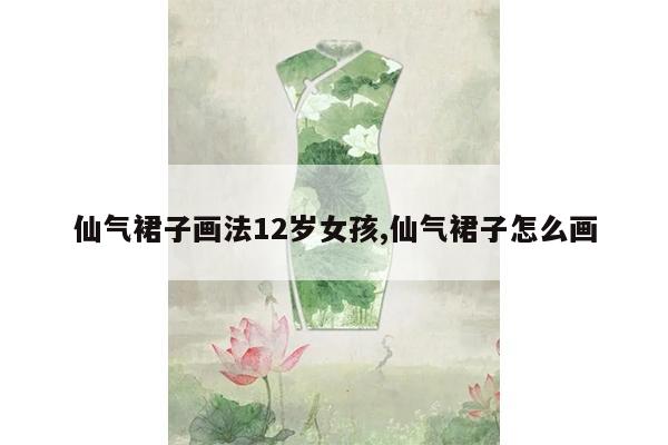 仙气裙子画法12岁女孩,仙气裙子怎么画