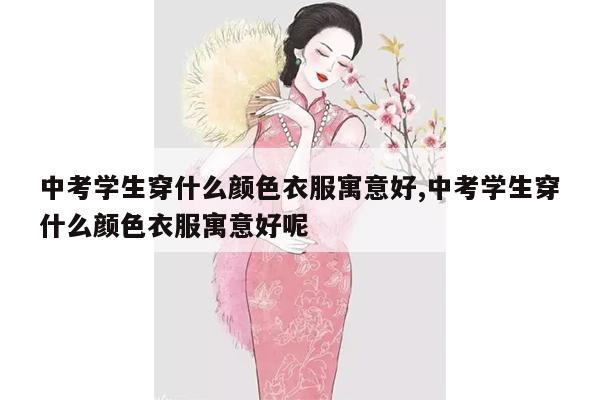 中考学生穿什么颜色衣服寓意好,中考学生穿什么颜色衣服寓意好呢