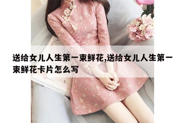 送给女儿人生第一束鲜花,送给女儿人生第一束鲜花卡片怎么写