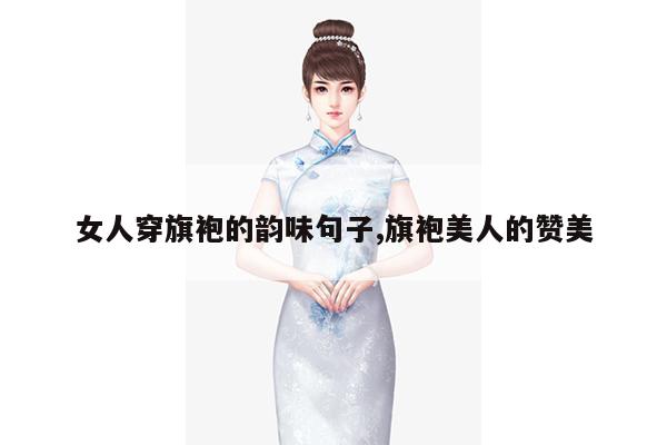 女人穿旗袍的韵味句子,旗袍美人的赞美