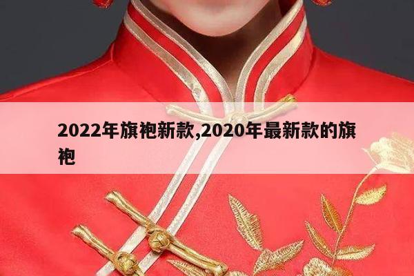 2022年旗袍新款,2020年最新款的旗袍