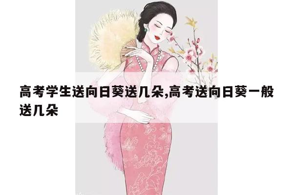 高考学生送向日葵送几朵,高考送向日葵一般送几朵