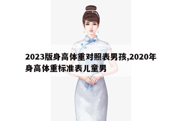 2023版身高体重对照表男孩,2020年身高体重标准表儿童男