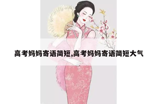 高考妈妈寄语简短,高考妈妈寄语简短大气