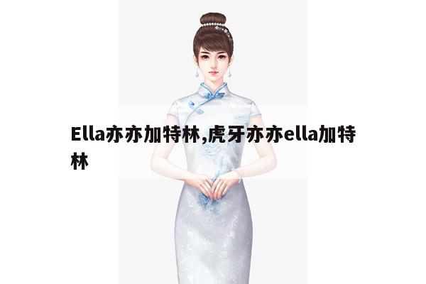 Ella亦亦加特林,虎牙亦亦ella加特林