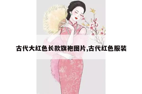 古代大红色长款旗袍图片,古代红色服装