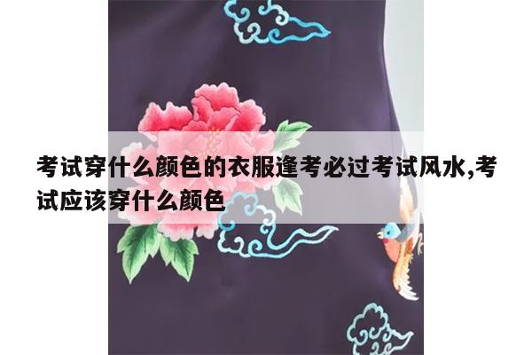 考试穿什么颜色的衣服逢考必过考试风水,考试应该穿什么颜色