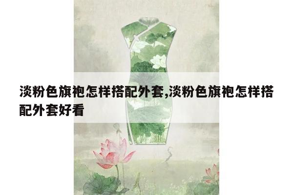 淡粉色旗袍怎样搭配外套,淡粉色旗袍怎样搭配外套好看