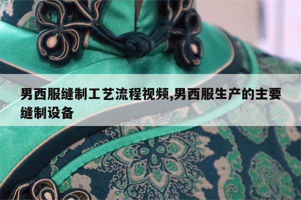 男西服缝制工艺流程视频,男西服生产的主要缝制设备