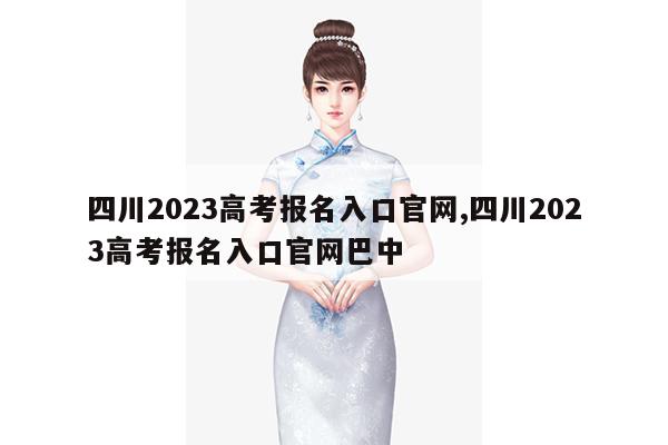 四川2023高考报名入口官网,四川2023高考报名入口官网巴中