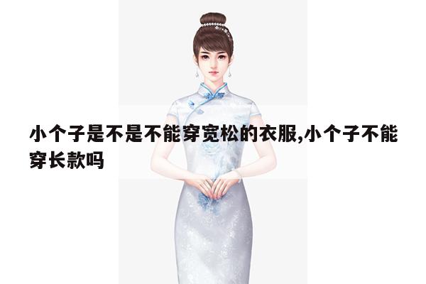 小个子是不是不能穿宽松的衣服,小个子不能穿长款吗