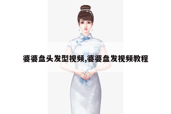 婆婆盘头发型视频,婆婆盘发视频教程