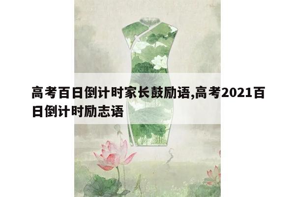 高考百日倒计时家长鼓励语,高考2021百日倒计时励志语