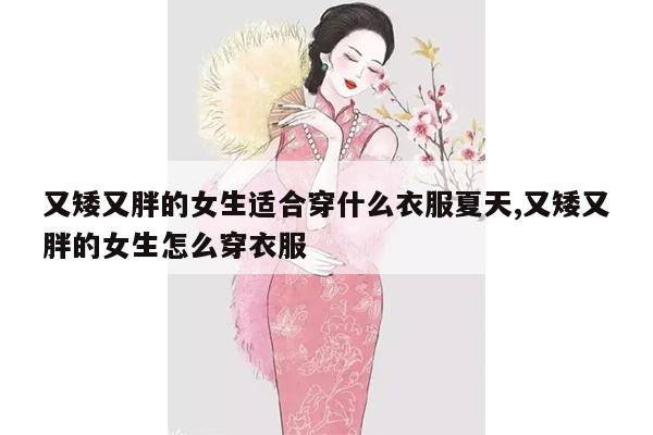 又矮又胖的女生适合穿什么衣服夏天,又矮又胖的女生怎么穿衣服