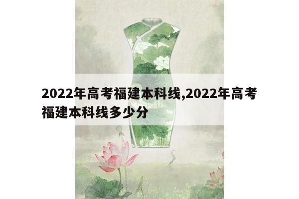 2022年高考福建本科线,2022年高考福建本科线多少分