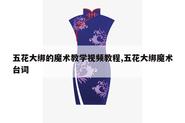 五花大绑的魔术教学视频教程,五花大绑魔术台词