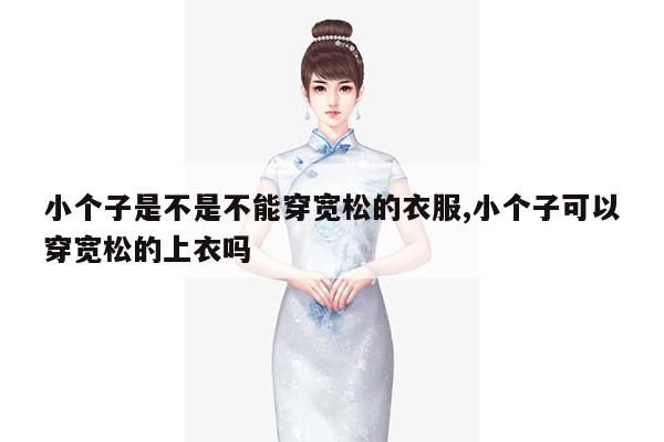 小个子是不是不能穿宽松的衣服,小个子可以穿宽松的上衣吗