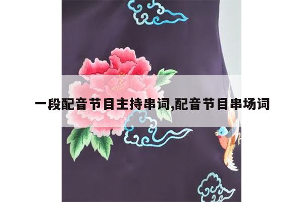 一段配音节目主持串词,配音节目串场词