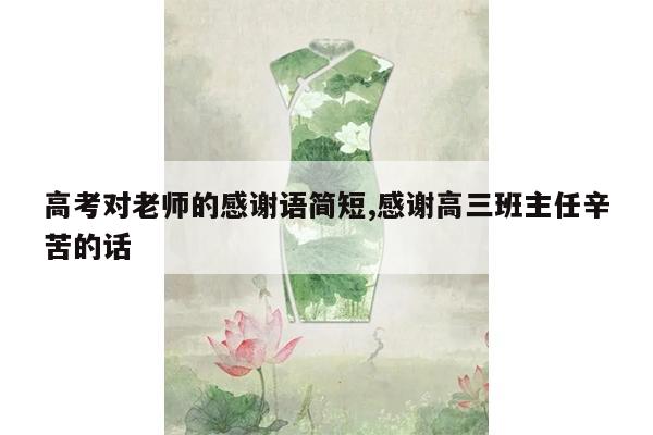 高考对老师的感谢语简短,感谢高三班主任辛苦的话