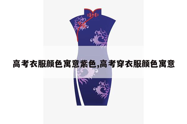 高考衣服颜色寓意紫色,高考穿衣服颜色寓意