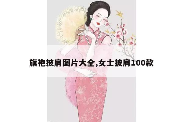 旗袍披肩图片大全,女士披肩100款