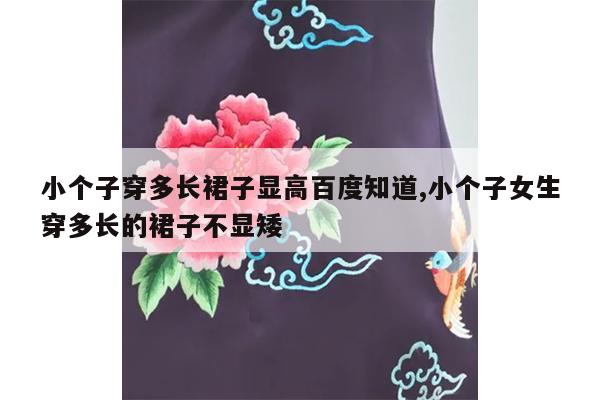 小个子穿多长裙子显高百度知道,小个子女生穿多长的裙子不显矮