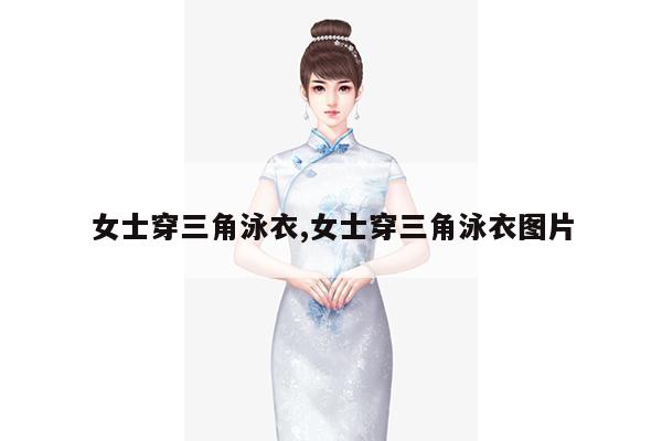 女士穿三角泳衣,女士穿三角泳衣图片