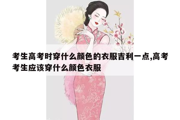 考生高考时穿什么颜色的衣服吉利一点,高考考生应该穿什么颜色衣服