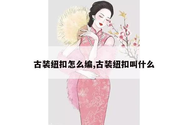 古装纽扣怎么编,古装纽扣叫什么