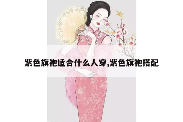 紫色旗袍适合什么人穿,紫色旗袍搭配