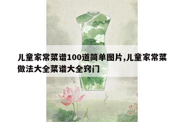 儿童家常菜谱100道简单图片,儿童家常菜做法大全菜谱大全窍门