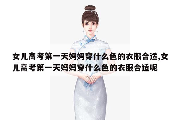 女儿高考第一天妈妈穿什么色的衣服合适,女儿高考第一天妈妈穿什么色的衣服合适呢