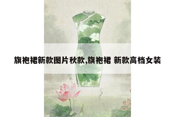 旗袍裙新款图片秋款,旗袍裙 新款高档女装