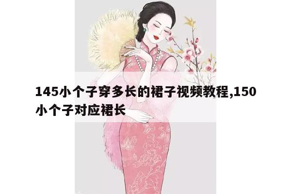 145小个子穿多长的裙子视频教程,150小个子对应裙长