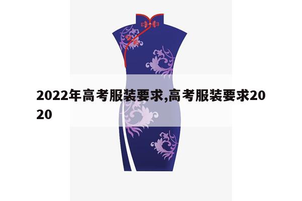 2022年高考服装要求,高考服装要求2020