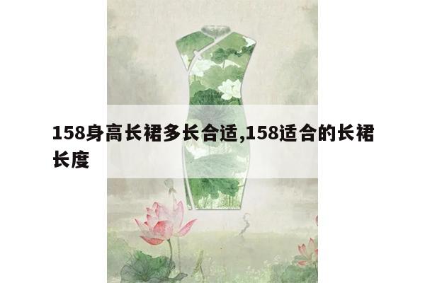 158身高长裙多长合适,158适合的长裙长度