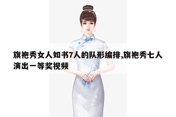 旗袍秀女人如书7人的队形编排,旗袍秀七人演出一等奖视频