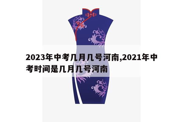 2023年中考几月几号河南,2021年中考时间是几月几号河南