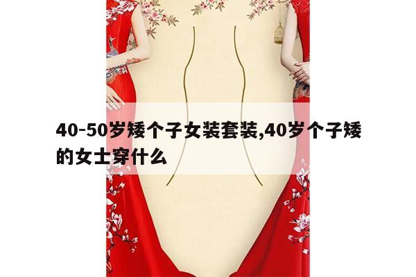 40-50岁矮个子女装套装,40岁个子矮的女士穿什么