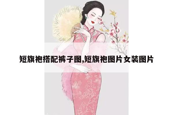 短旗袍搭配裤子图,短旗袍图片女装图片