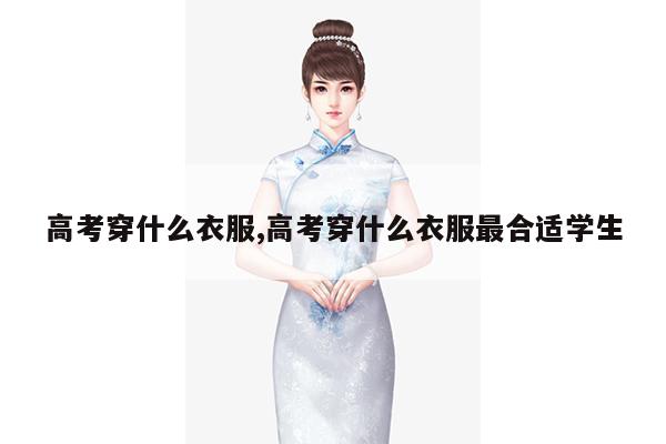 高考穿什么衣服,高考穿什么衣服最合适学生